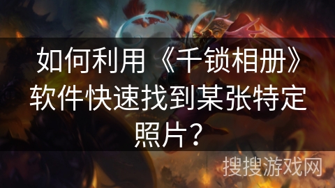 如何利用《千锁相册》软件快速找到某张特定照片？