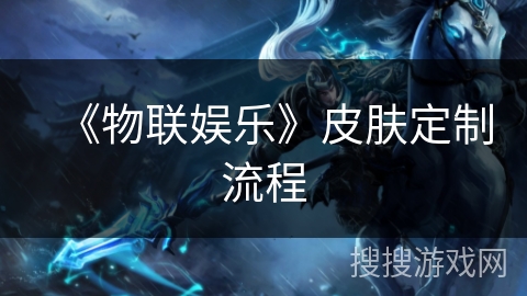 《物联娱乐》皮肤定制流程 《物联娱乐》皮肤定制流程