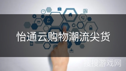怡通云购物潮流尖货 怡通云购物潮流尖货