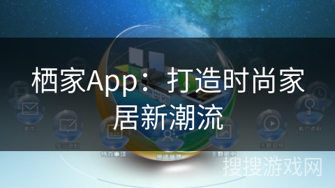 栖家App:打造时尚家居新潮流 栖家App:打造时尚家居新潮流