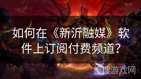 如何在《新沂融媒》软件上订阅付费频道? 如何在《新沂融媒》软件上订阅付费频道?