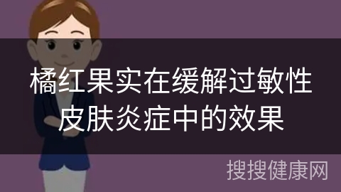 橘红果实在缓解过敏性皮肤炎症中的效果