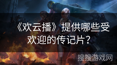 《欢云播》提供哪些受欢迎的传记片？