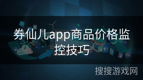 券仙儿app商品价格监控技巧 券仙儿app商品价格监控技巧