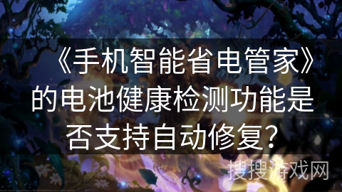 《手机智能省电管家》的电池健康检测功能是否支持自动修复? 《手机智能省电管家》的电池健康检测功能是否支持自动修复?