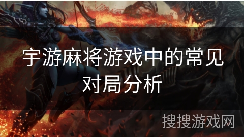 宇游麻将游戏中的常见对局分析 宇游麻将游戏中的常见对局分析