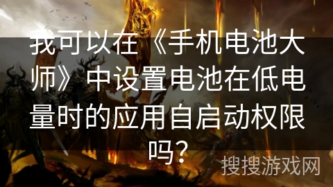 我可以在《手机电池大师》中设置电池在低电量时的应用自启动权限吗？