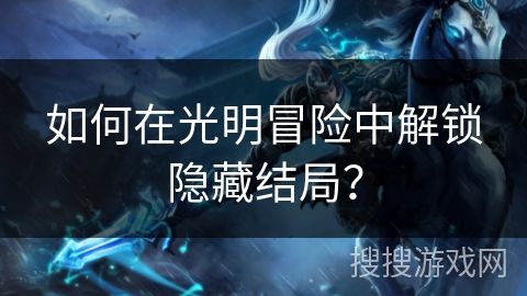 如何在光明冒险中解锁隐藏结局? 如何在光明冒险中解锁隐藏结局?