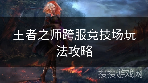 王者之师跨服竞技场玩法攻略 王者之师跨服竞技场玩法攻略