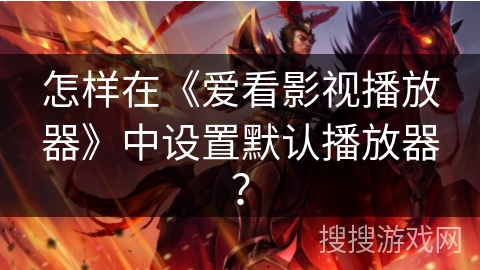 怎样在《爱看影视播放器》中设置默认播放器? 怎样在《爱看影视播放器》中设置默认播放器?