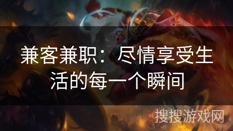 兼客兼职:尽情享受生活的每一个瞬间 兼客兼职:尽情享受生活的每一个瞬间
