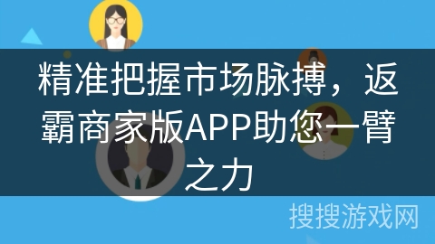 精准把握市场脉搏,返霸商家版APP助您一臂之力 精准把握市场脉搏,返霸商家版APP助您一臂之力