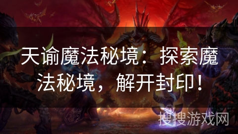 天谕魔法秘境:探索魔法秘境,解开封印! 天谕魔法秘境:探索魔法秘境,解开封印!