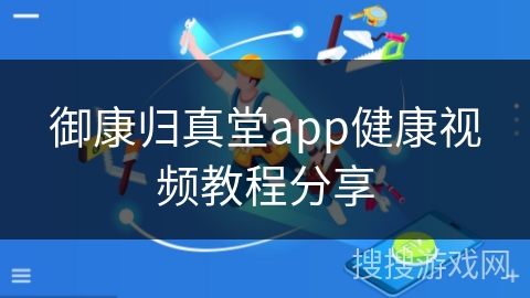 御康归真堂app健康视频教程分享 御康归真堂app健康视频教程分享