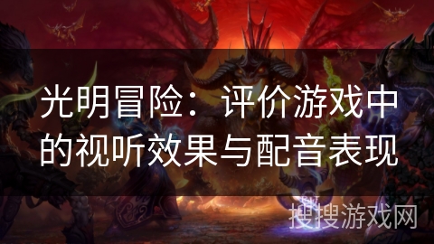 光明冒险:评价游戏中的视听效果与配音表现 光明冒险:评价游戏中的视听效果与配音表现