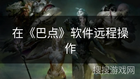 在《巴点》软件远程操作 在《巴点》软件远程操作