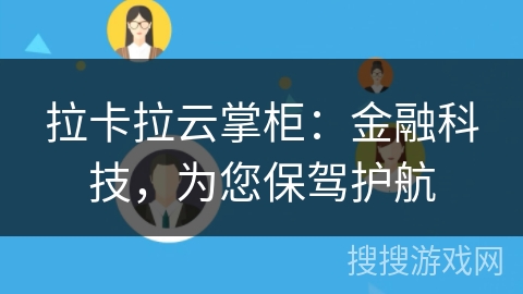 拉卡拉云掌柜:金融科技,为您保驾护航 拉卡拉云掌柜:金融科技,为您保驾护航
