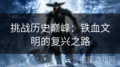 挑战历史巅峰:铁血文明的复兴之路 挑战历史巅峰:铁血文明的复兴之路