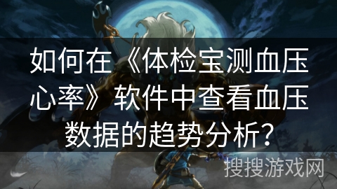 如何在《体检宝测血压心率》软件中查看血压数据的趋势分析? 如何在《体检宝测血压心率》软件中查看血压数据的趋势分析?