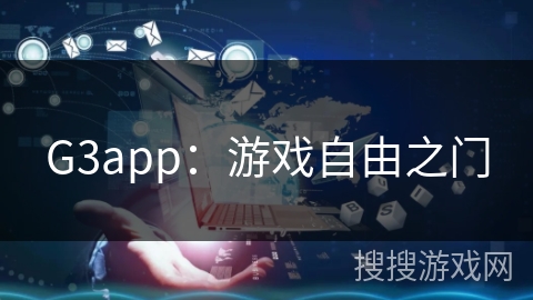 G3app:游戏自由之门 G3app:游戏自由之门