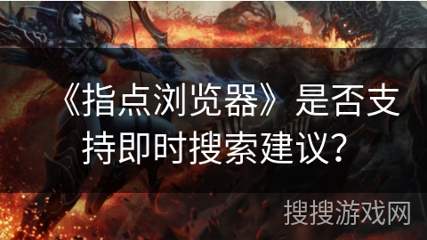 《指点浏览器》是否支持即时搜索建议？
