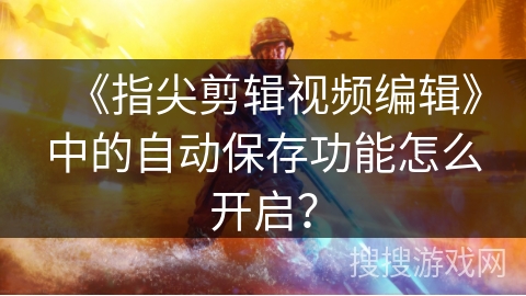 《指尖剪辑视频编辑》中的自动保存功能怎么开启? 《指尖剪辑视频编辑》中的自动保存功能怎么开启?