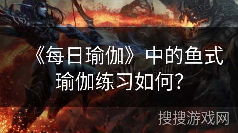 《每日瑜伽》中的鱼式瑜伽练习如何？