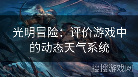 光明冒险:评价游戏中的动态天气系统 光明冒险:评价游戏中的动态天气系统