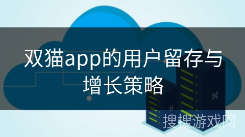 双猫app的用户留存与增长策略