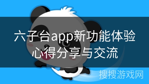 六子台app新功能体验心得分享与交流 六子台app新功能体验心得分享与交流