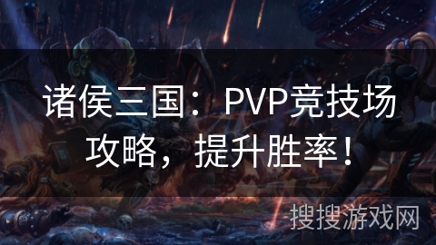 诸侯三国:PVP竞技场攻略,提升胜率! 诸侯三国:PVP竞技场攻略,提升胜率!
