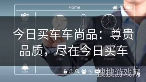 今日买车车尚品：尊贵品质，尽在今日买车