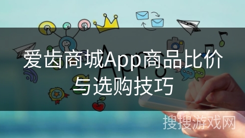 爱齿商城App商品比价与选购技巧