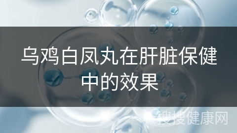 乌鸡白凤丸在肝脏保健中的效果