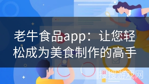 老牛食品app：让您轻松成为美食制作的高手