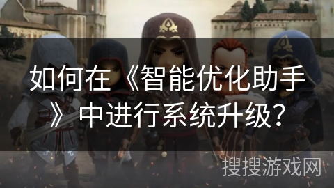 如何在《智能优化助手》中进行系统升级？