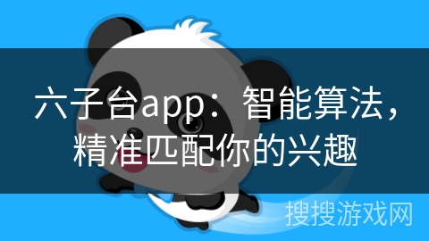 六子台app：智能算法，精准匹配你的兴趣