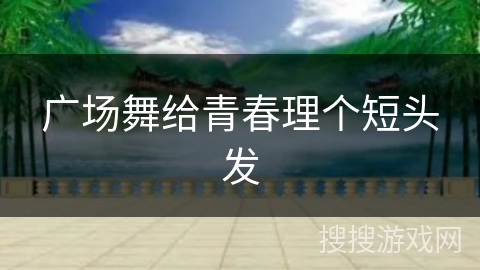 广场舞给青春理个短头发