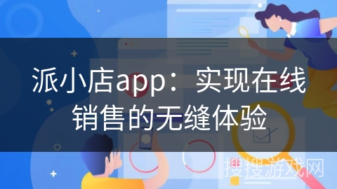 派小店app：实现在线销售的无缝体验