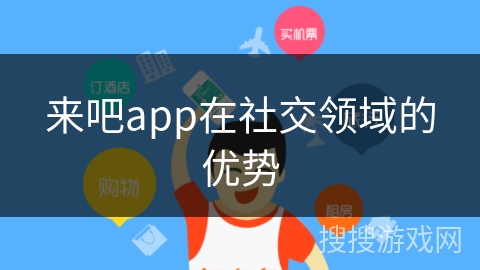 来吧app在社交领域的优势
