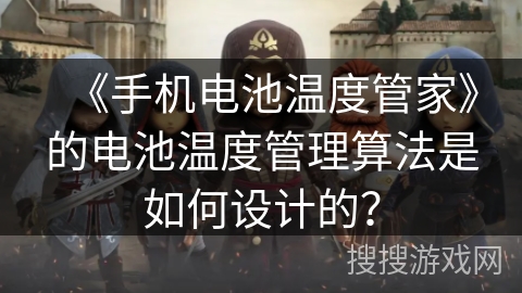 《手机电池温度管家》的电池温度管理算法是如何设计的？
