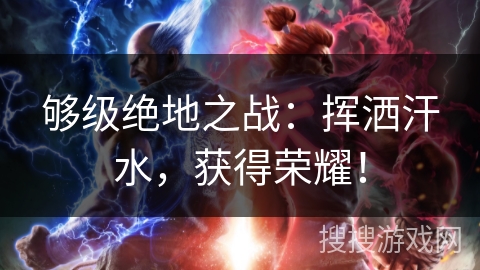 够级绝地之战：挥洒汗水，获得荣耀！