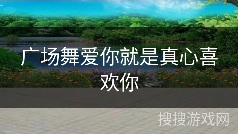 广场舞爱你就是真心喜欢你