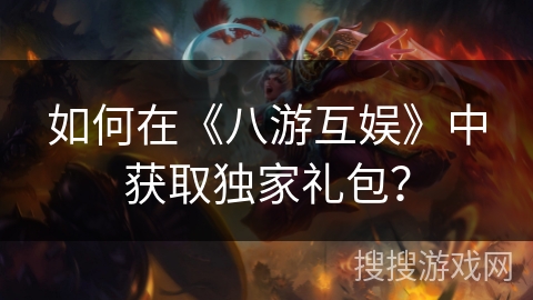 如何在《八游互娱》中获取独家礼包？