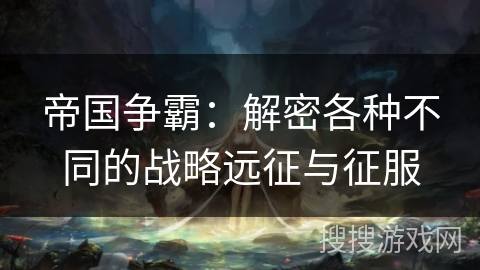 帝国争霸：解密各种不同的战略远征与征服