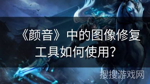 《颜音》中的图像修复工具如何使用？