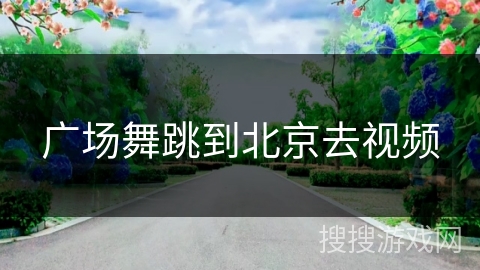 广场舞跳到北京去视频
