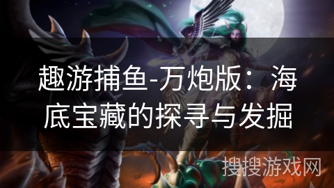 趣游捕鱼-万炮版：海底宝藏的探寻与发掘