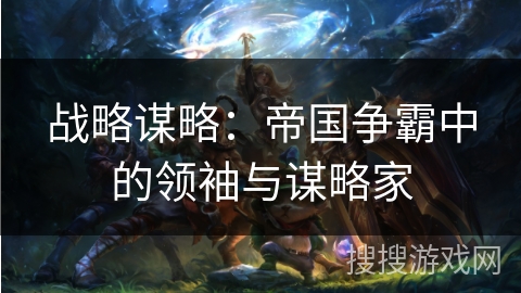 战略谋略：帝国争霸中的领袖与谋略家