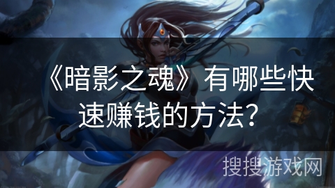 《暗影之魂》有哪些快速赚钱的方法？